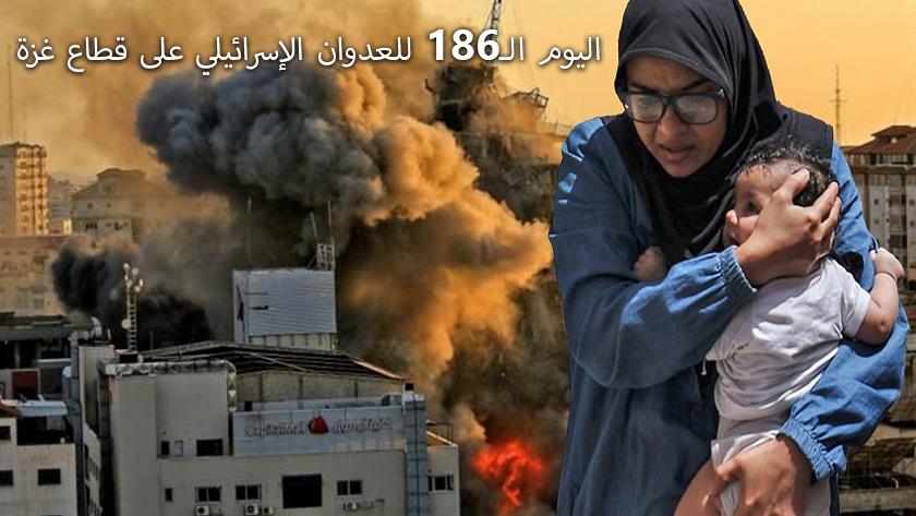 Iranpress: اليوم الـ186 للعدوان الإسرائيلي الغاشم على قطاع غزة